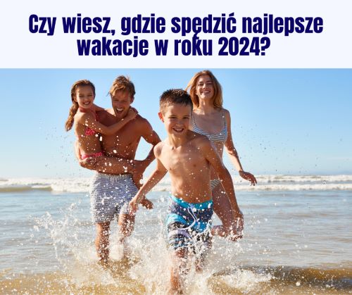 Czy wiesz, gdzie spędzić najlepsze wakacje w roku 2024?